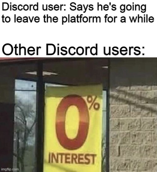 You can leave Discord, but it don't leave you | Discord user: Says he's going to leave the platform for a while; Other Discord users: | image tagged in 0 interest,discord | made w/ Imgflip meme maker