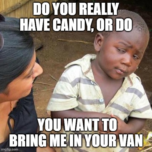 Third World Skeptical Kid Meme | DO YOU REALLY HAVE CANDY, OR DO; YOU WANT TO BRING ME IN YOUR VAN | image tagged in memes,third world skeptical kid | made w/ Imgflip meme maker