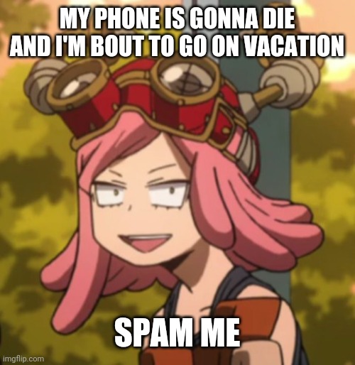 You got 3 days | MY PHONE IS GONNA DIE AND I'M BOUT TO GO ON VACATION; SPAM ME | image tagged in mei hatsume derp | made w/ Imgflip meme maker