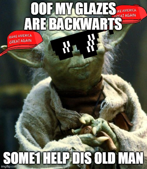 i dont even know what to name this | OOF MY GLAZES ARE BACKWARTS; SOME1 HELP DIS OLD MAN | image tagged in memes,star wars yoda | made w/ Imgflip meme maker