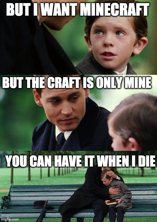 Finding Neverland Meme | BUT I WANT MINECRAFT; BUT THE CRAFT IS ONLY MINE; YOU CAN HAVE IT WHEN I DIE | image tagged in memes,finding neverland | made w/ Imgflip meme maker