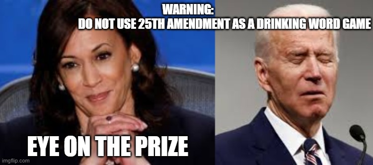 25th Amendment, Obama gets his Gal in. |  WARNING:                                 DO NOT USE 25TH AMENDMENT AS A DRINKING WORD GAME; EYE ON THE PRIZE | image tagged in kamala harris,sad joe biden,waiting | made w/ Imgflip meme maker