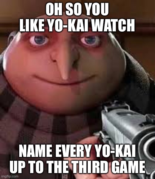 Oh so you like Yo-kai Watch name every Yo-kai up to the third game | OH SO YOU LIKE YO-KAI WATCH; NAME EVERY YO-KAI UP TO THE THIRD GAME | image tagged in oh so you are x name every y,yo-kai watch | made w/ Imgflip meme maker