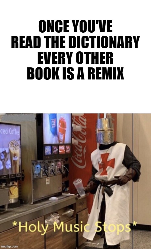 ONCE YOU'VE READ THE DICTIONARY EVERY OTHER BOOK IS A REMIX | image tagged in blank white template,holy music stops | made w/ Imgflip meme maker
