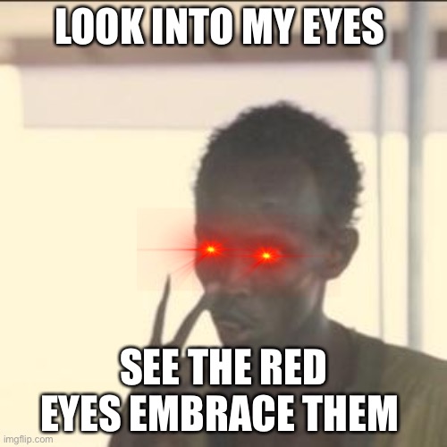 Red eyes | LOOK INTO MY EYES; SEE THE RED EYES EMBRACE THEM | image tagged in memes,look at me | made w/ Imgflip meme maker