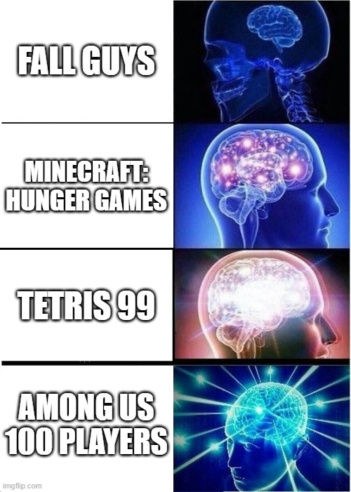 expanding brain battle royale qwrtk | FALL GUYS; MINECRAFT: HUNGER GAMES; TETRIS 99; AMONG US 100 PLAYERS | image tagged in memes,expanding brain | made w/ Imgflip meme maker