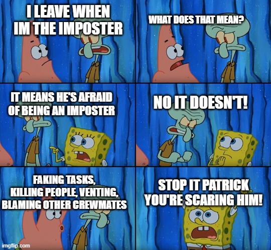 I don't want to kill people | WHAT DOES THAT MEAN? I LEAVE WHEN IM THE IMPOSTER; IT MEANS HE'S AFRAID OF BEING AN IMPOSTER; NO IT DOESN'T! STOP IT PATRICK YOU'RE SCARING HIM! FAKING TASKS, KILLING PEOPLE, VENTING, BLAMING OTHER CREWMATES | image tagged in stop it patrick you're scaring him | made w/ Imgflip meme maker