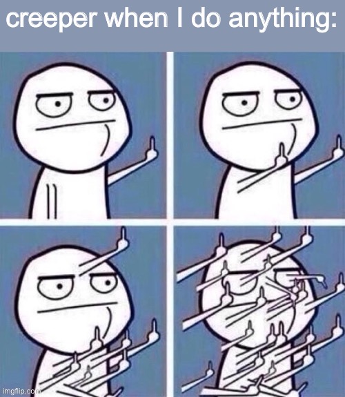 creeper when I do anything: | made w/ Imgflip meme maker