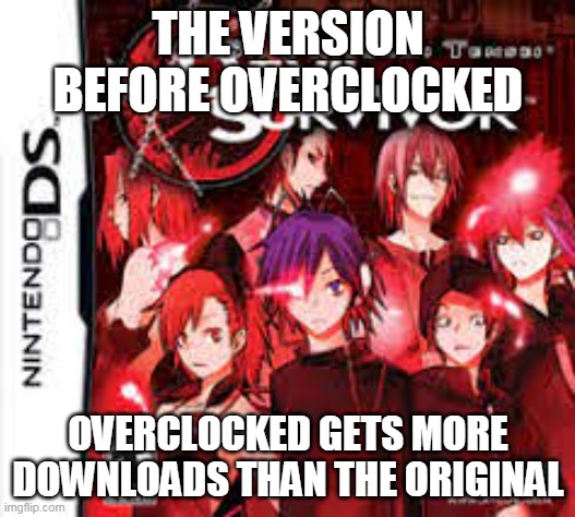 kowokyolu | THE VERSION BEFORE OVERCLOCKED; OVERCLOCKED GETS MORE DOWNLOADS THAN THE ORIGINAL | made w/ Imgflip meme maker