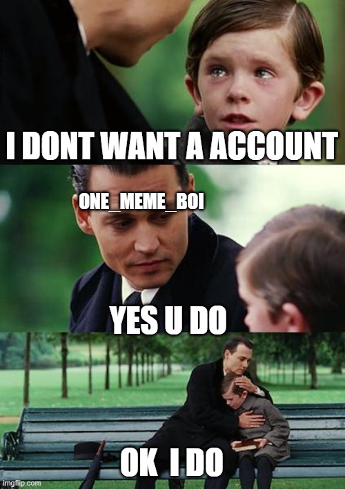 Finding Neverland | I DONT WANT A ACCOUNT; ONE_MEME_BOI; YES U DO; OK  I DO | image tagged in memes,finding neverland | made w/ Imgflip meme maker