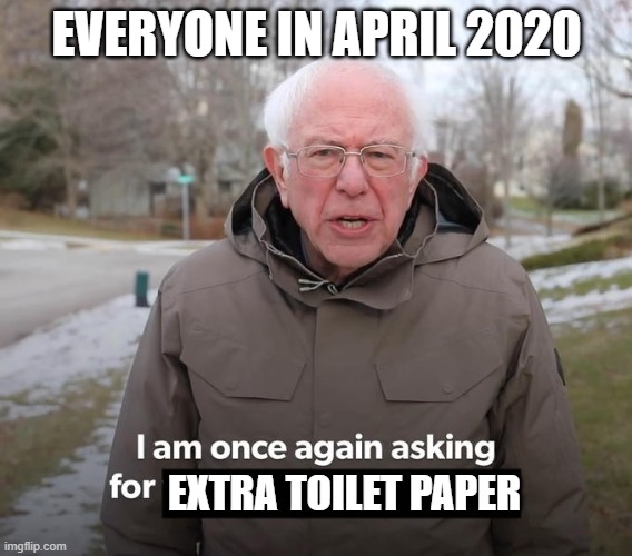 I am asking for | EVERYONE IN APRIL 2020; EXTRA TOILET PAPER | image tagged in i am asking for | made w/ Imgflip meme maker