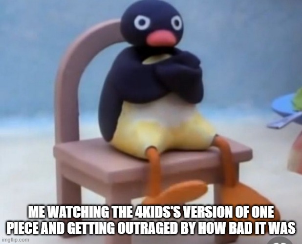4Kids's One Piece was bad :/ |  ME WATCHING THE 4KIDS'S VERSION OF ONE PIECE AND GETTING OUTRAGED BY HOW BAD IT WAS | image tagged in angry pingu | made w/ Imgflip meme maker