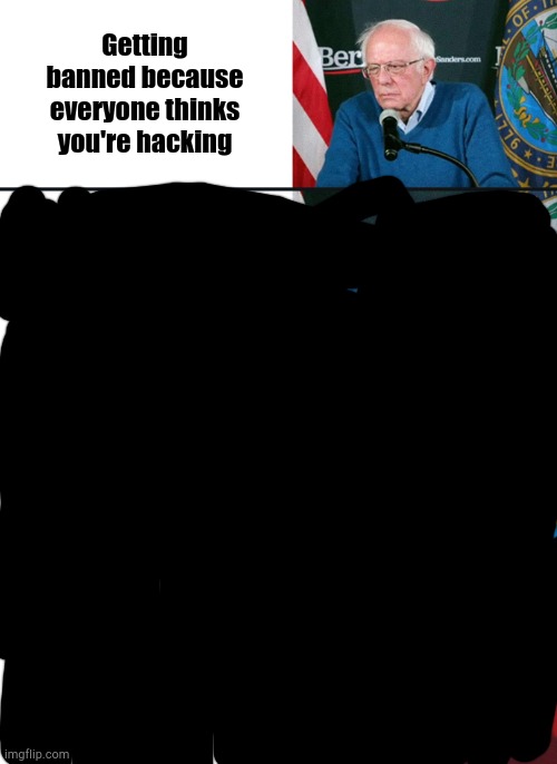 Bernie Sanders reaction (nuked) | Getting banned because everyone thinks you're hacking | image tagged in bernie sanders reaction nuked | made w/ Imgflip meme maker