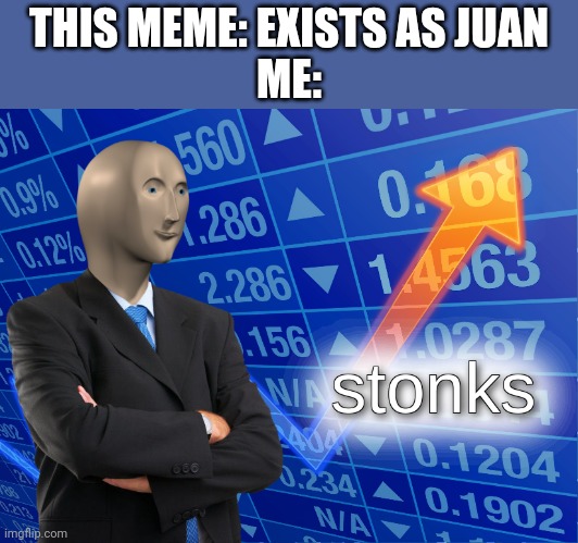 stonks | THIS MEME: EXISTS AS JUAN
ME: | image tagged in stonks | made w/ Imgflip meme maker