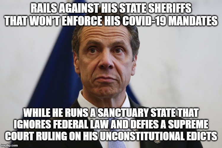 Andrew Cuomo | RAILS AGAINST HIS STATE SHERIFFS THAT WON'T ENFORCE HIS COVID-19 MANDATES; WHILE HE RUNS A SANCTUARY STATE THAT IGNORES FEDERAL LAW AND DEFIES A SUPREME COURT RULING ON HIS UNCONSTITUTIONAL EDICTS | image tagged in andrew cuomo | made w/ Imgflip meme maker