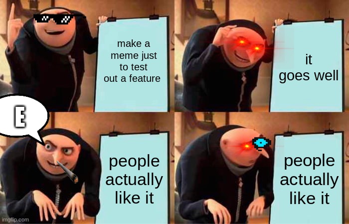 Gru's Plan | make a meme just to test out a feature; it goes well; E; people actually like it; people actually like it | image tagged in memes,gru's plan | made w/ Imgflip meme maker