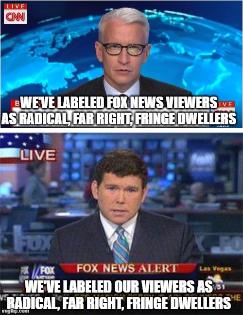 WE'VE LABELED FOX NEWS VIEWERS AS RADICAL, FAR RIGHT, FRINGE DWELLERS; WE'VE LABELED OUR VIEWERS AS RADICAL, FAR RIGHT, FRINGE DWELLERS | image tagged in cnn breaking news anderson cooper,fox news alert | made w/ Imgflip meme maker