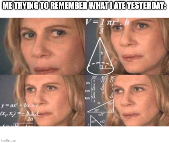 Relatable? I think so. | ME TRYING TO REMEMBER WHAT I ATE YESTERDAY: | image tagged in math lady/confused lady | made w/ Imgflip meme maker