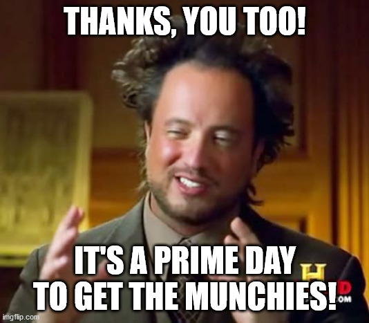Ancient Aliens Meme | THANKS, YOU TOO! IT'S A PRIME DAY TO GET THE MUNCHIES! | image tagged in memes,ancient aliens | made w/ Imgflip meme maker
