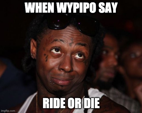 Lil Wayne Meme | WHEN WYPIPO SAY; RIDE OR DIE | image tagged in memes,lil wayne | made w/ Imgflip meme maker
