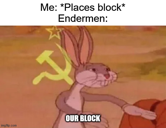 Bugs bunny communist | Me: *Places block*
Endermen:; OUR BLOCK | image tagged in bugs bunny communist | made w/ Imgflip meme maker