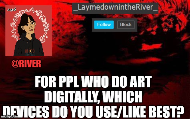 Askin' 4 a frnd | @RIVER; FOR PPL WHO DO ART DIGITALLY, WHICH DEVICES DO YOU USE/LIKE BEST? | made w/ Imgflip meme maker
