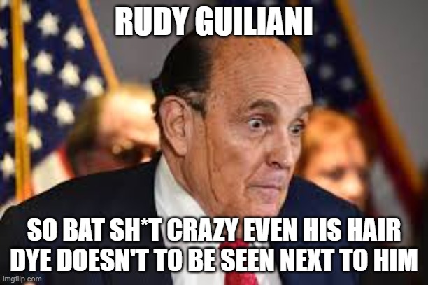 RUDY GUILIANI; SO BAT SH*T CRAZY EVEN HIS HAIR DYE DOESN'T TO BE SEEN NEXT TO HIM | image tagged in rudy giuliani | made w/ Imgflip meme maker