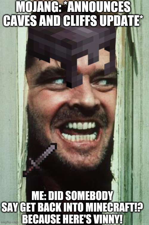 I am that one or more kid(s) in class that is/are obsessed with Minecraft | MOJANG: *ANNOUNCES CAVES AND CLIFFS UPDATE*; ME: DID SOMEBODY SAY GET BACK INTO MINECRAFT!? BECAUSE HERE'S VINNY! | image tagged in memes,here's johnny,minecraft,gaming | made w/ Imgflip meme maker