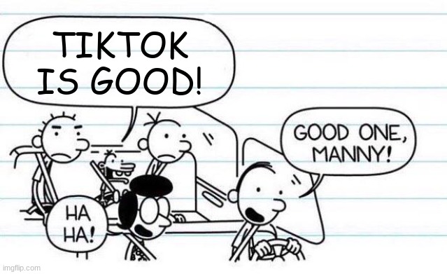 Good One, Manny | TIKTOK IS GOOD! | image tagged in good one manny,memes,funny,tiktok | made w/ Imgflip meme maker