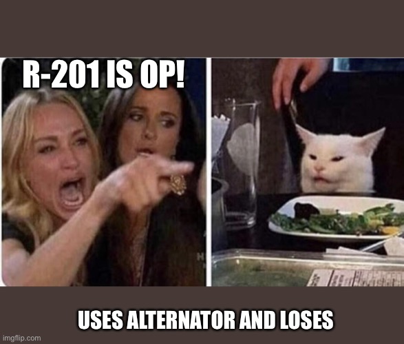 Lady yelling at cat | R-201 IS OP! USES ALTERNATOR AND LOSES | image tagged in lady yelling at cat | made w/ Imgflip meme maker