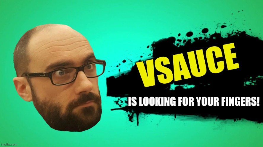 V-Sauce Joins the Battle! | VSAUCE; IS LOOKING FOR YOUR FINGERS! | image tagged in everyone joins the battle,memes,funny,v-sauce | made w/ Imgflip meme maker