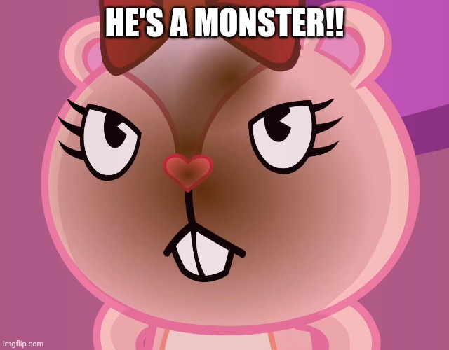 Pissed-Off Giggles (HTF) | HE'S A MONSTER!! | image tagged in pissed-off giggles htf | made w/ Imgflip meme maker
