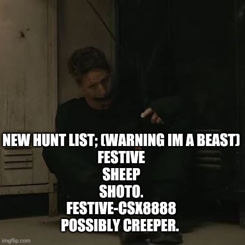 Dont call me cute, adorable | NEW HUNT LIST; (WARNING IM A BEAST)
FESTIVE
SHEEP
SHOTO.
FESTIVE-CSX8888
POSSIBLY CREEPER. | image tagged in nf_fan | made w/ Imgflip meme maker