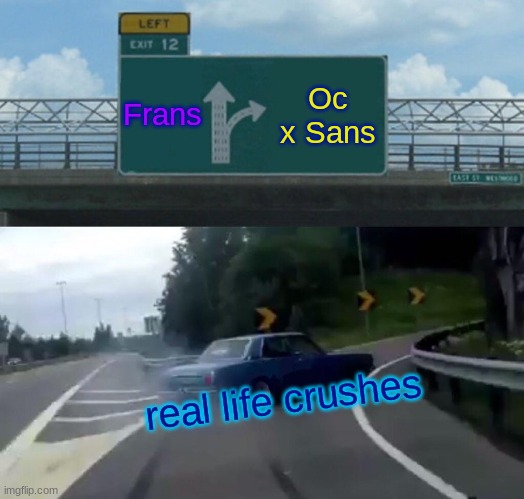 Left Exit 12 Off Ramp Meme | Frans; Oc x Sans; real life crushes | image tagged in memes,left exit 12 off ramp,undertale | made w/ Imgflip meme maker