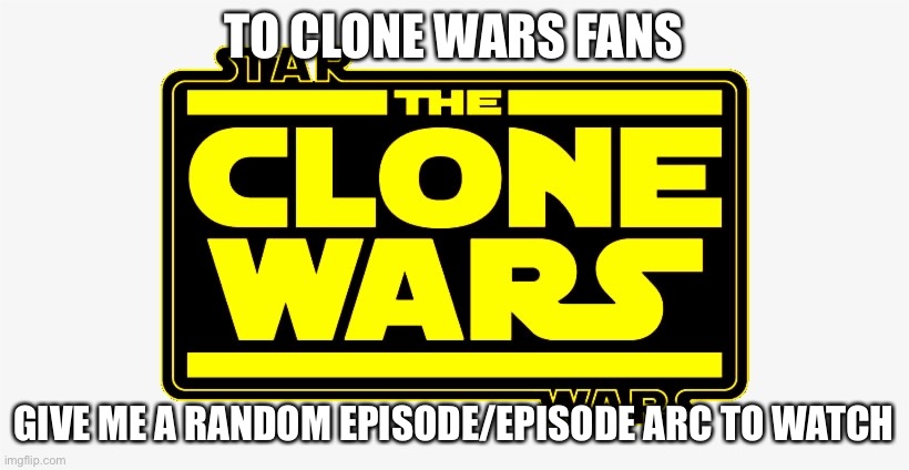 Yeet, I’m going to watch it rn | TO CLONE WARS FANS; GIVE ME A RANDOM EPISODE/EPISODE ARC TO WATCH | made w/ Imgflip meme maker