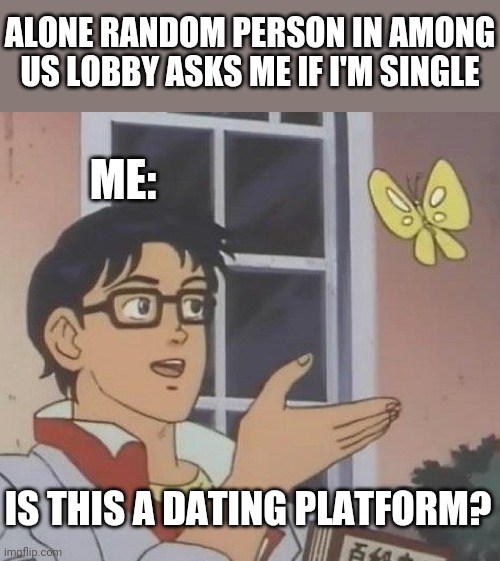 Is this...? | ALONE RANDOM PERSON IN AMONG US LOBBY ASKS ME IF I'M SINGLE; ME:; IS THIS A DATING PLATFORM? | image tagged in memes,is this a pigeon | made w/ Imgflip meme maker
