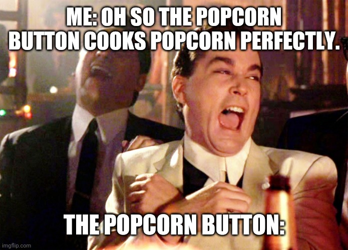 Good Fellas Hilarious Meme | ME: OH SO THE POPCORN BUTTON COOKS POPCORN PERFECTLY. THE POPCORN BUTTON: | image tagged in memes,good fellas hilarious | made w/ Imgflip meme maker