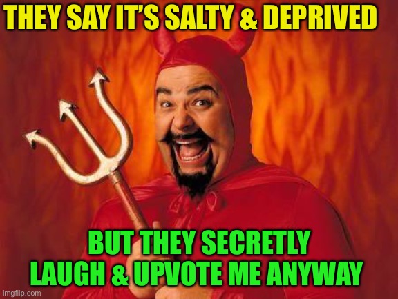 funny satan | THEY SAY IT’S SALTY & DEPRIVED BUT THEY SECRETLY LAUGH & UPVOTE ME ANYWAY | image tagged in funny satan | made w/ Imgflip meme maker