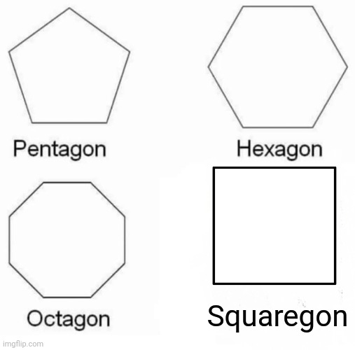 Pentagon Hexagon Octagon | Squaregon | image tagged in memes,pentagon hexagon octagon | made w/ Imgflip meme maker