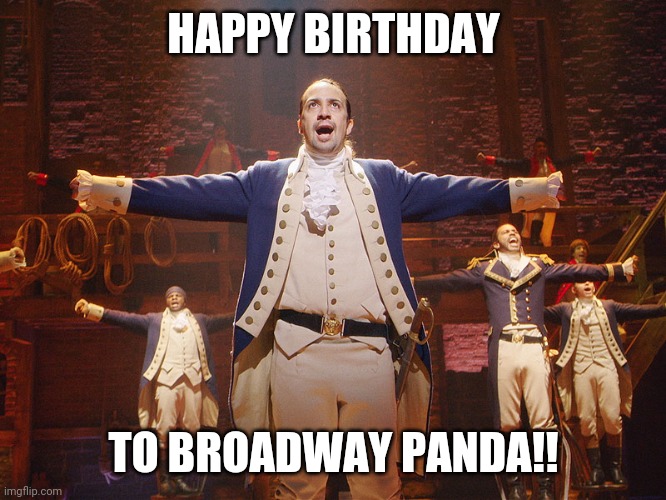 Hamilton | HAPPY BIRTHDAY TO BROADWAY PANDA!! | image tagged in hamilton | made w/ Imgflip meme maker