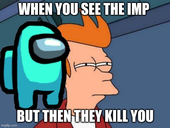 Futurama Fry | WHEN YOU SEE THE IMP; BUT THEN THEY KILL YOU | image tagged in memes,futurama fry | made w/ Imgflip meme maker