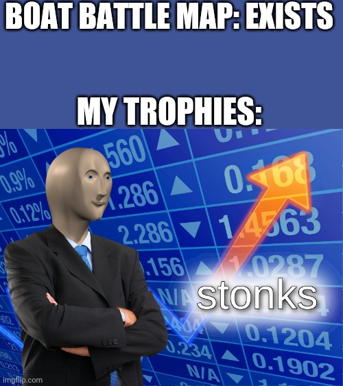 that map was so good | BOAT BATTLE MAP: EXISTS; MY TROPHIES: | image tagged in stonks | made w/ Imgflip meme maker