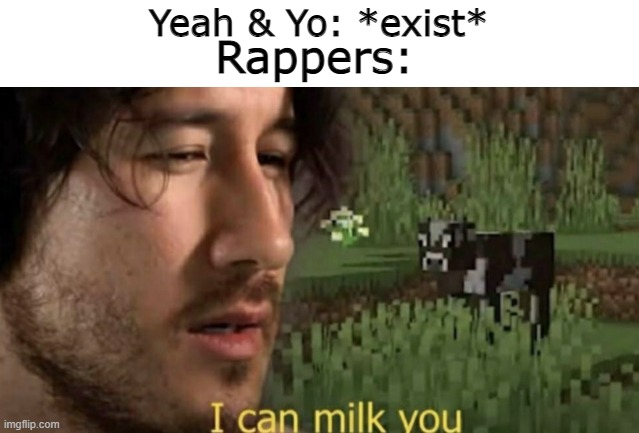 Yo, yeah, you like the image? | Yeah & Yo: *exist*; Rappers: | image tagged in i can milk you | made w/ Imgflip meme maker