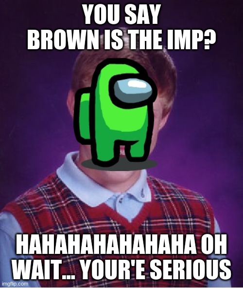 Bad Luck Brian Meme | YOU SAY BROWN IS THE IMP? HAHAHAHAHAHAHA OH WAIT... YOUR'E SERIOUS | image tagged in memes,bad luck brian | made w/ Imgflip meme maker