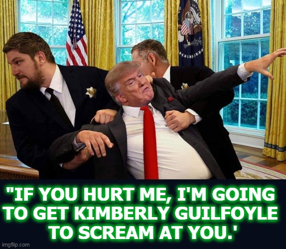 Not that. Anything but that. | "IF YOU HURT ME, I'M GOING 
TO GET KIMBERLY GUILFOYLE 
TO SCREAM AT YOU.' | image tagged in trump,finished,thank god | made w/ Imgflip meme maker