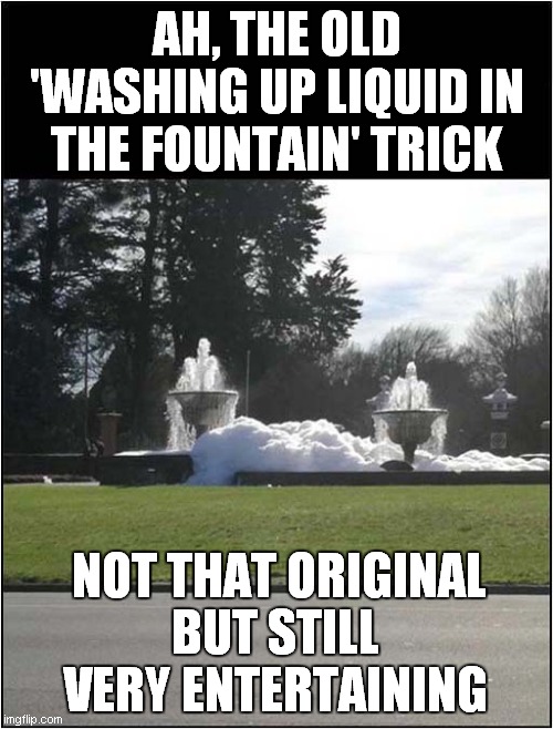 Instant Foamy Fun | AH, THE OLD 'WASHING UP LIQUID IN THE FOUNTAIN' TRICK; NOT THAT ORIGINAL; BUT STILL VERY ENTERTAINING | image tagged in foamy,fountain,fun,frontpage | made w/ Imgflip meme maker