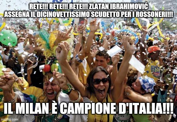 celebrate | RETE!!! RETE!!! RETE!!! ZLATAN IBRAHIMOVIĆ ASSEGNA IL DICINOVETTISSIMO SCUDETTO PER I ROSSONERI!!! IL MILAN È CAMPIONE D'ITALIA!!! | image tagged in celebrate | made w/ Imgflip meme maker