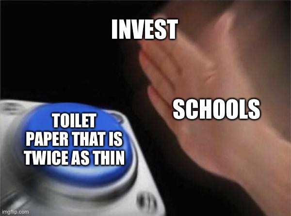 This is how my school is | INVEST; SCHOOLS; TOILET PAPER THAT IS TWICE AS THIN | image tagged in memes,blank nut button | made w/ Imgflip meme maker