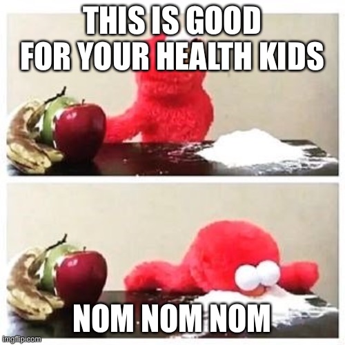 elmo cocaine | THIS IS GOOD FOR YOUR HEALTH KIDS; NOM NOM NOM | image tagged in elmo cocaine | made w/ Imgflip meme maker