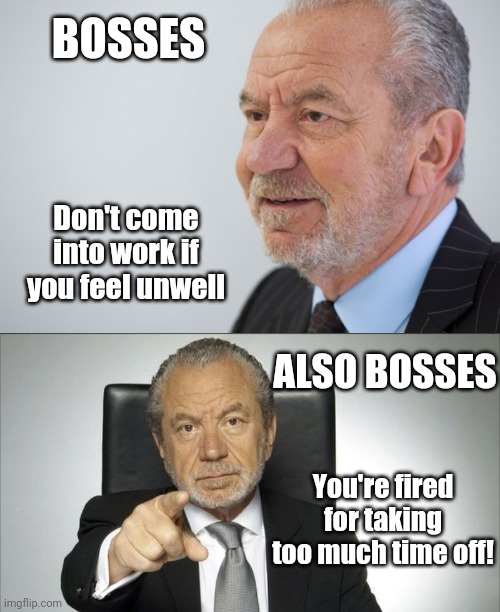Why sick people go to work (apart from the fact they can't live on sick pay, of they get any at all)... | BOSSES; Don't come into work if you feel unwell; ALSO BOSSES; You're fired for taking too much time off! | image tagged in memes,work,sickness,you're fired | made w/ Imgflip meme maker